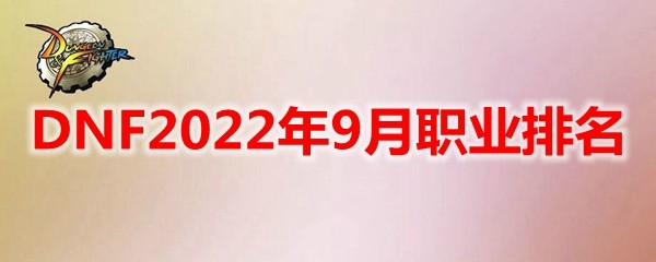 DNF2022年9月强势职业推荐_地下城与勇士2022年9月职业排行榜最新