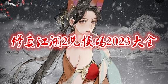 修真江湖2兑换码2023最新汇总_修真江湖2兑换码在哪领取