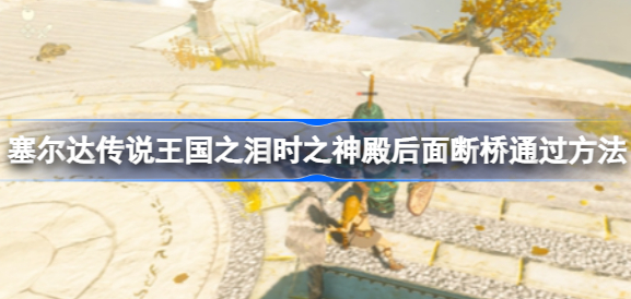 塞尔达传说王国之泪时之神殿后面断桥怎么通过 时之神殿后面断桥通过方法详解
