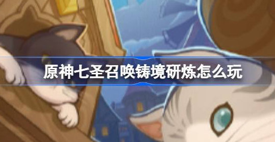 原神七圣召唤铸境研炼怎么玩-原神七圣召唤铸境研炼玩法一览