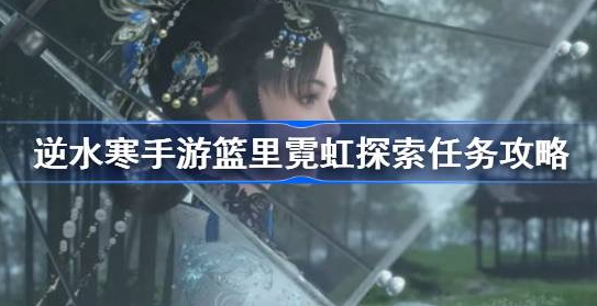 逆水寒手游蓝边八仙花在哪里-逆水寒手游篮里霓虹探索任务流程
