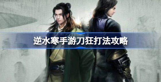 逆水寒手游刀狂怎么打-逆水寒手游刀狂boss打法一览